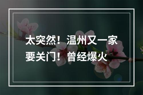 太突然！温州又一家要关门！曾经爆火