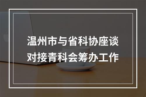 温州市与省科协座谈对接青科会筹办工作