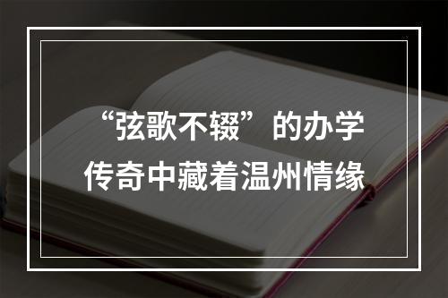 “弦歌不辍”的办学传奇中藏着温州情缘