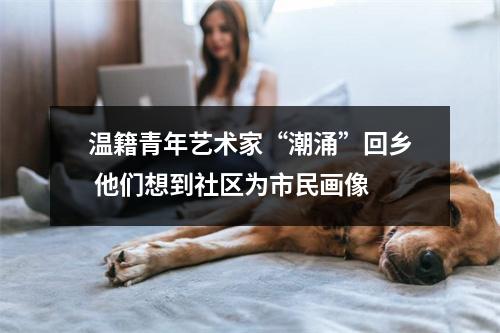 温籍青年艺术家“潮涌”回乡 他们想到社区为市民画像
