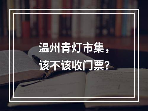 温州青灯市集，该不该收门票？