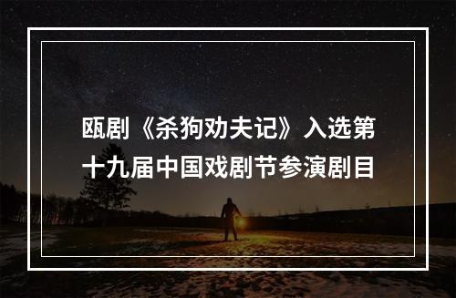 瓯剧《杀狗劝夫记》入选第十九届中国戏剧节参演剧目