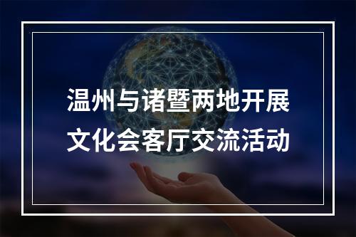温州与诸暨两地开展文化会客厅交流活动