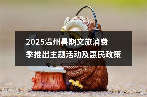 2025温州暑期文旅消费季推出主题活动及惠民政策