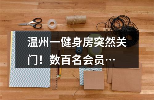 温州一健身房突然关门！数百名会员…