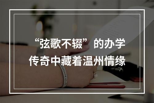 “弦歌不辍”的办学传奇中藏着温州情缘