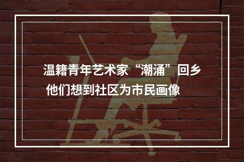 温籍青年艺术家“潮涌”回乡 他们想到社区为市民画像