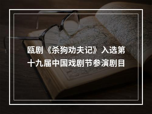 瓯剧《杀狗劝夫记》入选第十九届中国戏剧节参演剧目