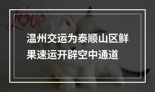 温州交运为泰顺山区鲜果速运开辟空中通道