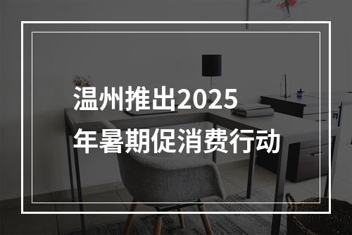 温州推出2025年暑期促消费行动