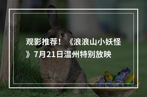 观影推荐！《浪浪山小妖怪》7月21日温州特别放映