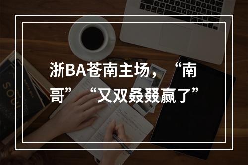 浙BA苍南主场，“南哥”“又双叒叕赢了”