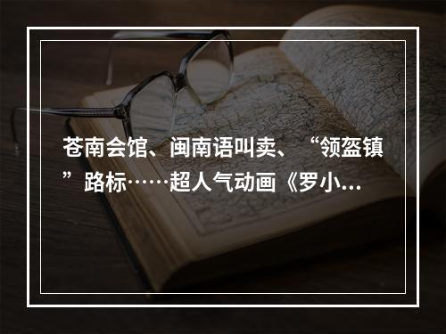 苍南会馆、闽南语叫卖、“领盔镇”路标……超人气动画《罗小黑战记2》满满温州元素