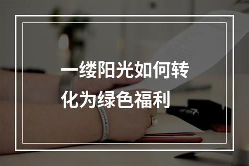 一缕阳光如何转化为绿色福利