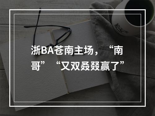 浙BA苍南主场，“南哥”“又双叒叕赢了”