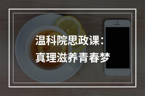 温科院思政课：真理滋养青春梦