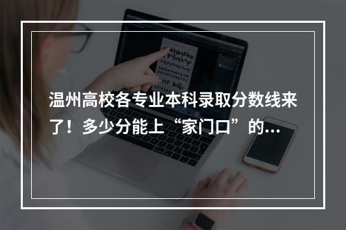温州高校各专业本科录取分数线来了！多少分能上“家门口”的大学？