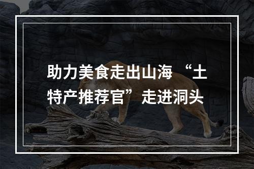 助力美食走出山海 “土特产推荐官”走进洞头