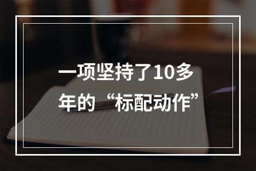 一项坚持了10多年的“标配动作”