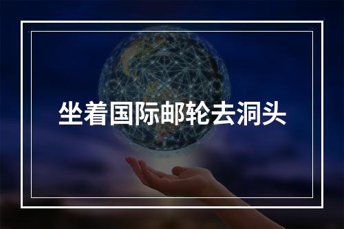 坐着国际邮轮去洞头