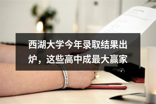 西湖大学今年录取结果出炉，这些高中成最大赢家