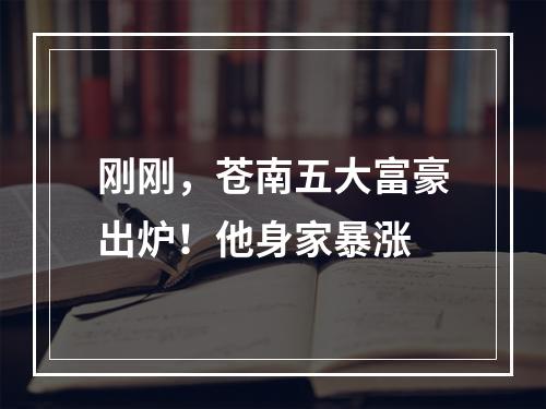 刚刚，苍南五大富豪出炉！他身家暴涨