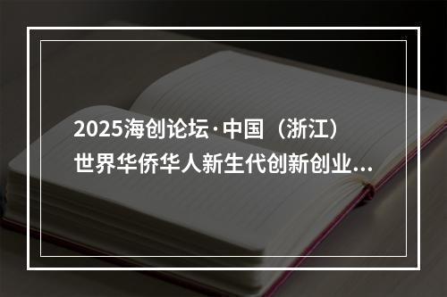 2025海创论坛·中国（浙江）世界华侨华人新生代创新创业大会在温州举行