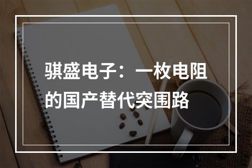 骐盛电子：一枚电阻的国产替代突围路