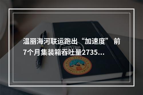 温丽海河联运跑出“加速度” 前7个月集装箱吞吐量2735标箱