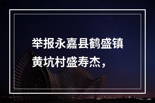 举报永嘉县鹤盛镇黄坑村盛寿杰，