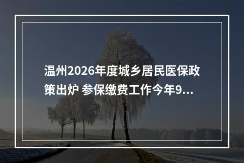 温州2026年度城乡居民医保政策出炉 参保缴费工作今年9月启动