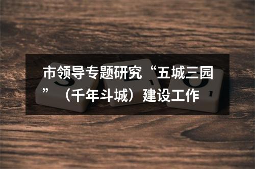 市领导专题研究“五城三园”（千年斗城）建设工作