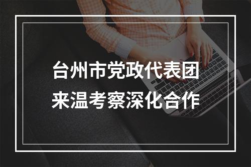 台州市党政代表团来温考察深化合作
