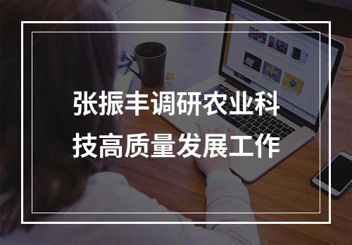 张振丰调研农业科技高质量发展工作