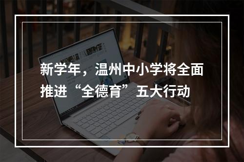 新学年，温州中小学将全面推进“全德育”五大行动