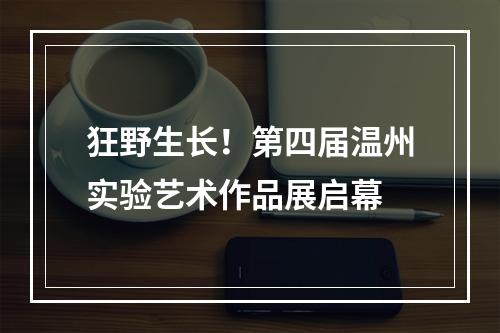 狂野生长！第四届温州实验艺术作品展启幕