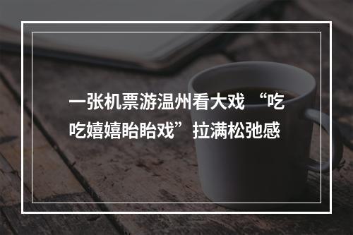 一张机票游温州看大戏 “吃吃嬉嬉眙眙戏”拉满松弛感