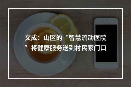 文成：山区的“智慧流动医院”将健康服务送到村民家门口