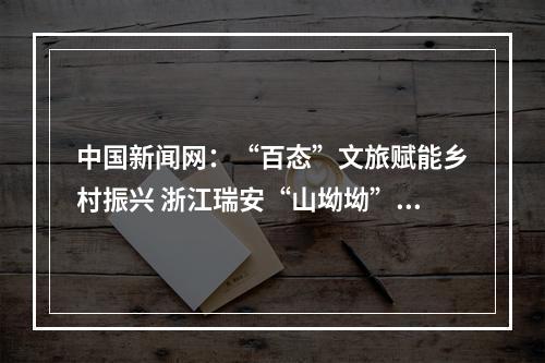 中国新闻网：“百态”文旅赋能乡村振兴 浙江瑞安“山坳坳”里探共富