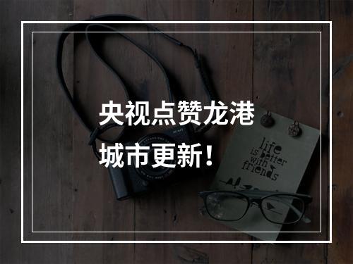 央视点赞龙港城市更新！