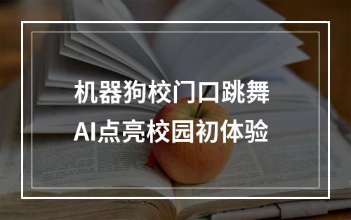 机器狗校门口跳舞 AI点亮校园初体验