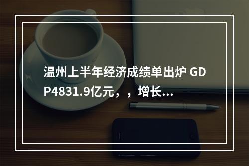 温州上半年经济成绩单出炉 GDP4831.9亿元，，增长6.0%！