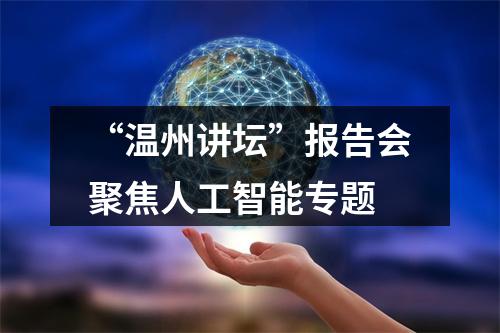 “温州讲坛”报告会聚焦人工智能专题