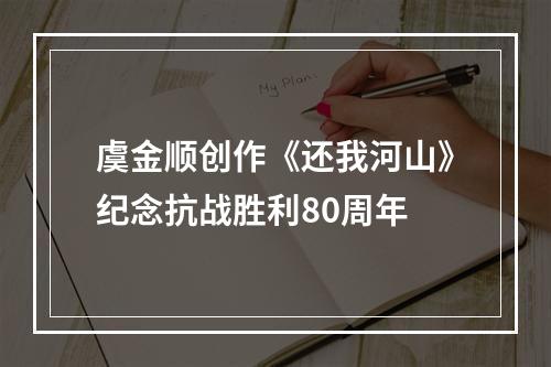 虞金顺创作《还我河山》纪念抗战胜利80周年