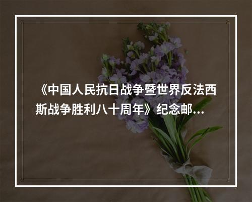 《中国人民抗日战争暨世界反法西斯战争胜利八十周年》纪念邮票发行