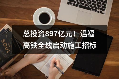 总投资897亿元！温福高铁全线启动施工招标