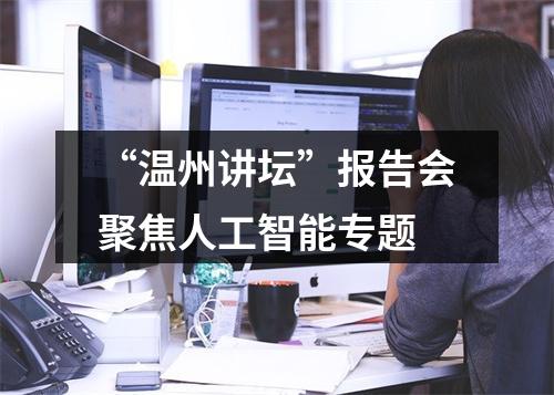 “温州讲坛”报告会聚焦人工智能专题