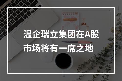 温企瑞立集团在A股市场将有一席之地