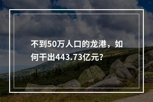 不到50万人口的龙港，如何干出443.73亿元？