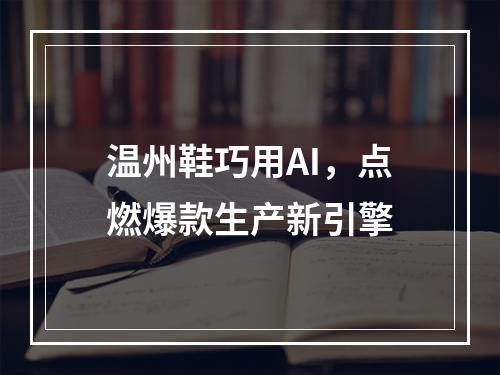 温州鞋巧用AI，点燃爆款生产新引擎
